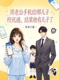 用老公手机给绑儿子校讯通，结果他有儿子了在线阅读