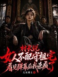 村长说女人不配守祖宅，看见弹幕后我杀疯了在线阅读