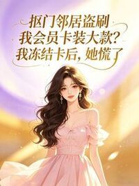 抠门邻居盗刷我会员卡装大款？我冻结卡后，她慌了在线阅读