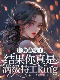 让你演特工，结果你真是满级特工king在线阅读