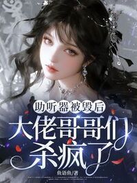 助听器被毁后，大佬哥哥们杀疯了在线阅读