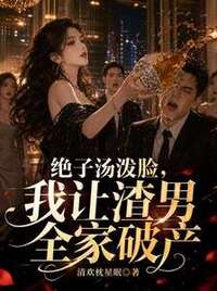 绝子汤泼脸，我让渣男全家破产在线阅读