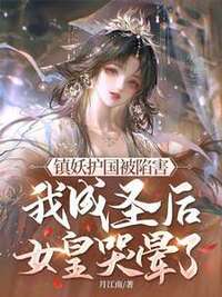镇妖护国被陷害，我成圣后女皇哭晕了！在线阅读