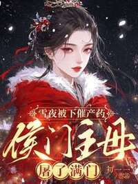 雪夜被下催产药，侯府主母屠了满门在线阅读