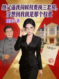 继父逼我伺候权贵换三套房，没想到我就是那个权贵在线阅读