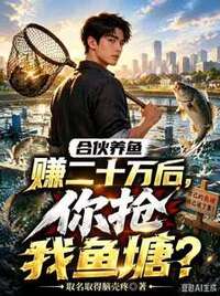 合伙养鱼赚二十万后，你抢我鱼塘？在线阅读