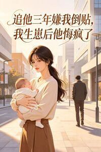 追他三年嫌我倒贴，我生崽后他悔疯了在线阅读