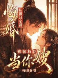 悔婚娶贵女？我嫁权臣当他嫂在线阅读