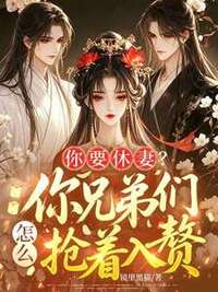 你要休妻？你兄弟们怎么抢着入赘在线阅读