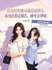 借包给闺蜜反被造谣捞女，我甩出鉴定报告，她考公梦碎在线阅读