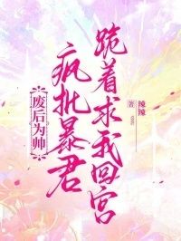 废后为帅，疯批暴君跪着求我回宫在线阅读