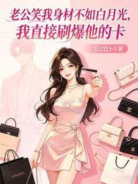 老公笑我身材不如白月光，我直接刷爆他的卡在线阅读