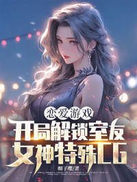 恋爱游戏：开局解锁室友女神特殊CG在线阅读