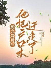 撩完哥哥后，他把户口本迁走了在线阅读