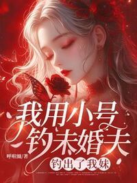 我用小号钓未婚夫，钓出了我妹在线阅读