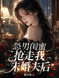 恐男闺蜜抢走我未婚夫后在线阅读