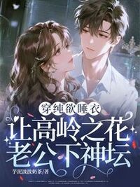 穿纯欲睡衣，让高岭之花老公下神坛！在线阅读