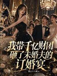 我带千亿财团砸了未婚夫的订婚宴在线阅读