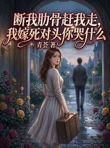 断我肋骨赶我走，我嫁死对头你哭什么在线阅读