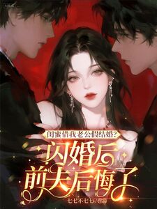 闺蜜借我老公假结婚？闪婚后前夫后悔了在线阅读