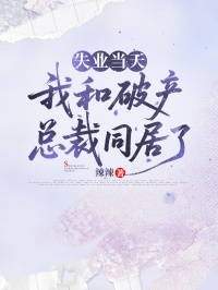 失业当天，我和破产总裁同居了在线阅读