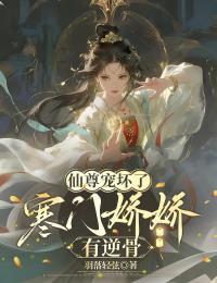 仙尊宠坏了：寒门娇娇有逆骨在线阅读