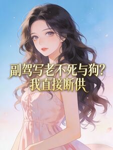 副驾写老不死与狗？我直接断供在线阅读