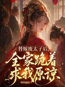 替嫁废太子后，全家跪着求我原谅在线阅读