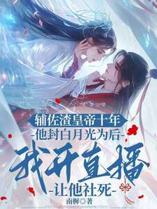 辅佐渣皇帝十年，他封白月光为后，我开直播让他社死在线阅读