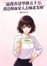 逼我弃清华换五十万，我送吸血家人去缅北发财在线阅读