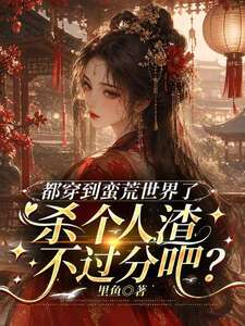 都穿到蛮荒世界了，杀个人渣不过分吧？在线阅读