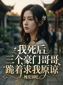 我死后三个豪门哥哥跪着求我原谅在线阅读