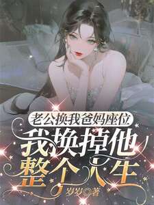 老公换我爸妈座位，我换掉他整个人生在线阅读