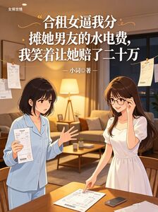 合租女逼我分摊她男友的水电费，我笑着让她赔了二十万在线阅读
