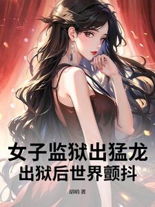 女子监狱出猛龙，出狱后世界颤抖在线阅读