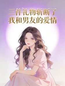 三件礼物斩断了我和男友的爱情在线阅读