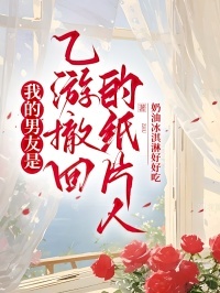 我的男友是乙游撤回的纸片人在线阅读