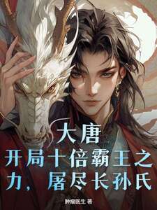 大唐：开局十倍霸王之力，屠尽长孙氏在线阅读