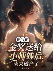 把我的金奖送给小师妹后，渣夫破产了在线阅读