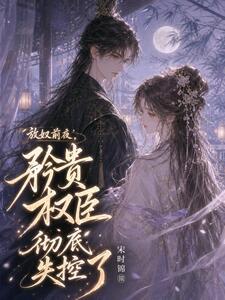 放奴前夜，矜贵权臣彻底失控了在线阅读