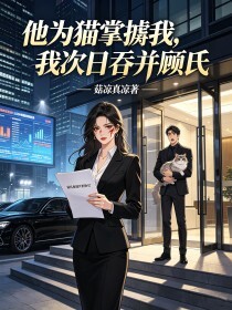 他为猫掌掴我，我次日吞并顾氏在线阅读