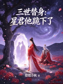 三世替身：星君他跪下了在线阅读