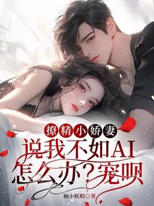 撩精小娇妻说我不如AI怎么办？宠呗在线阅读