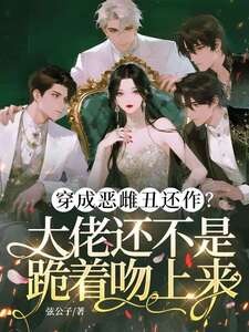 穿成恶雌丑还作？大佬还不是跪着吻上来在线阅读