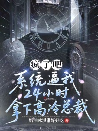 疯了吧，系统逼我24小时拿下高冷总裁在线阅读