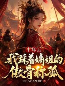 十年后我踩着嫡姐的傲骨称孤在线阅读
