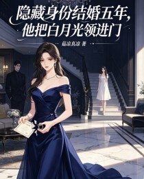 隐藏身份结婚五年，他把白月光领进门在线阅读