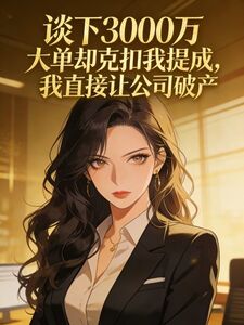 谈下3000万大单却克扣我提成，我直接让公司破产在线阅读