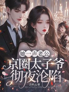 她一声老公，京圈太子爷彻夜沦陷在线阅读