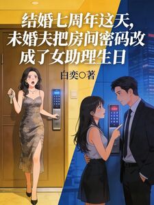 结婚七周年这天，未婚夫把房间密码改成了女助理生日在线阅读